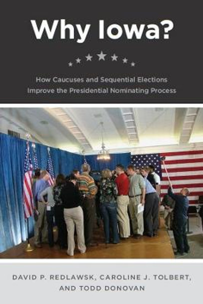 Why Iowa?: How Caucuses and Sequential Elections Improve the Presidential Nominating Process by David P. Redlawsk