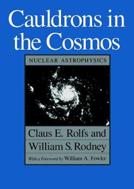 Cauldrons in the Cosmos: Nuclear Astrophysics by Claus E. Rolfs