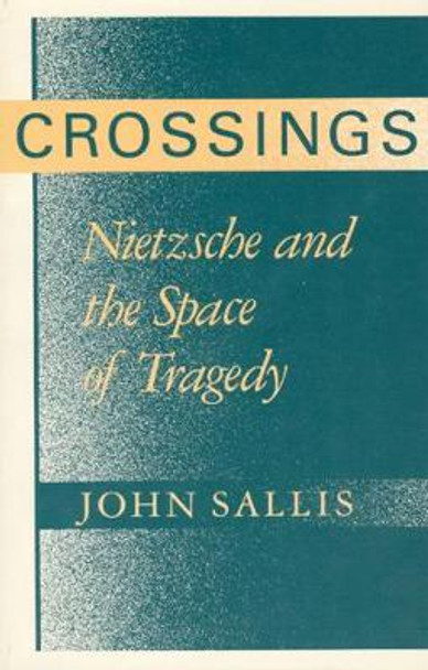 Crossings: Nietzsche and the Space of Tragedy by John Sallis