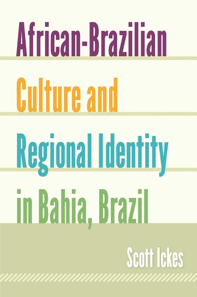 African-Brazilian Culture and Regional Identity in Bahia, Brazil by Scott Ickes 9780813061702