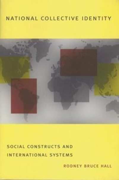 National Collective Identity: Social Constructs and International Systems by Rodney Bruce Hall