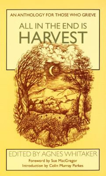 All in the End is Harvest: An Anthology for Those Who Grieve by Agnes Whitaker