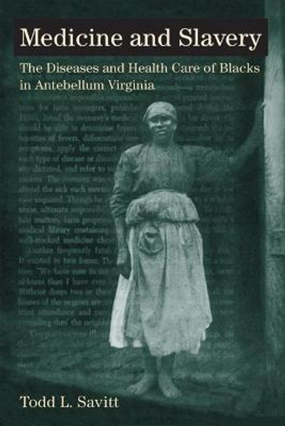 Medicine and Slavery: The Diseases and Health Care of Blacks in Antebellum Virginia by Todd L. Savitt