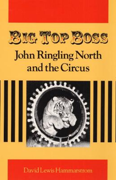 Big Top Boss: JOHN RINGLING NORTH AND THE CIRCUS by David Lewis Hammarstrom