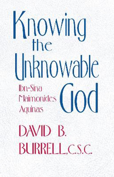 Knowing the Unknowable God: Ibn-Sina, Maimonides, Aquinas by David B. Burrell