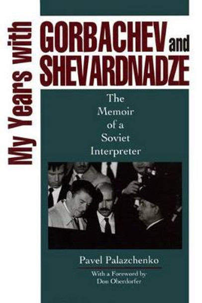 My Years with Gorbachev and Shevardnadze: The Memoir of a Soviet Interpreter by Pavel Palazchenko