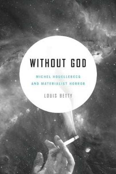 Without God: Michel Houellebecq and Materialist Horror by Louis Betty