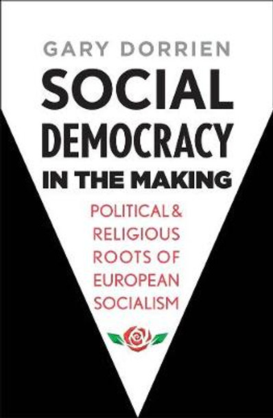 Social Democracy in the Making: Political and Religious Roots of European Socialism by Gary Dorrien