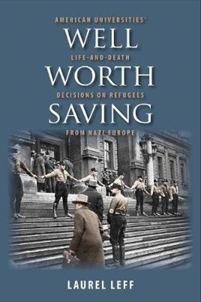 Well Worth Saving: American Universities' Life-and-Death Decisions on Refugees from Nazi Europe by Laurel Leff