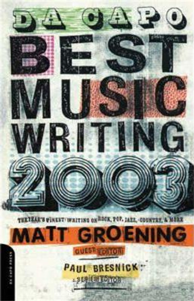 Da Capo Best Music Writing 2003: The Year's Finest Writing On Rock, Pop, Jazz, Country & More by Matt Groening