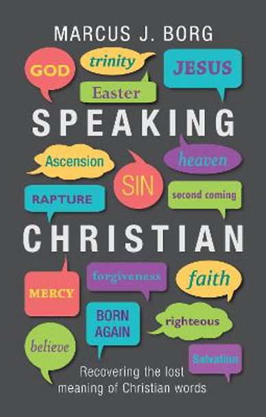 Speaking Christian: Recovering the Lost Meaning of Christian Words by Marcus J. Borg