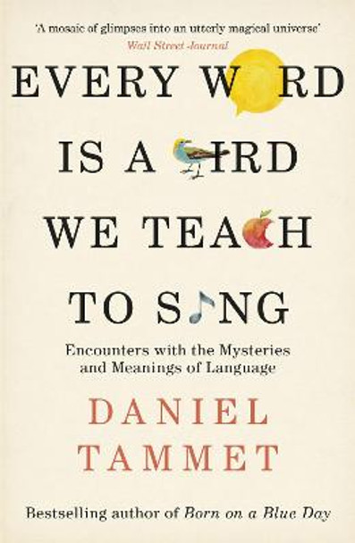 Every Word is a Bird We Teach to Sing: Encounters with the Mysteries & Meanings of Language by Daniel Tammet