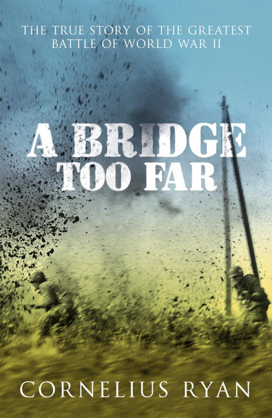 A Bridge Too Far: The true story of the Battle of Arnhem by Cornelius Ryan