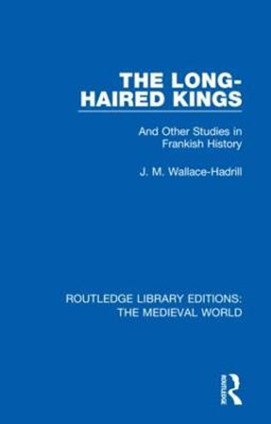 The Long-Haired Kings: And Other Studies in Frankish History by J.M. Wallace-Hadrill