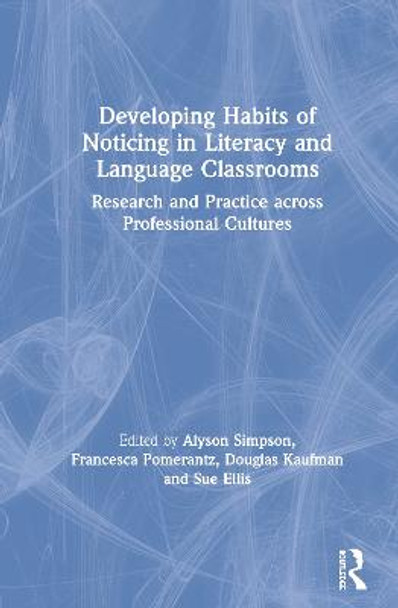 Developing Habits of Noticing in Literacy and Language Classrooms: Research and Practice across Professional Cultures by Alyson Simpson