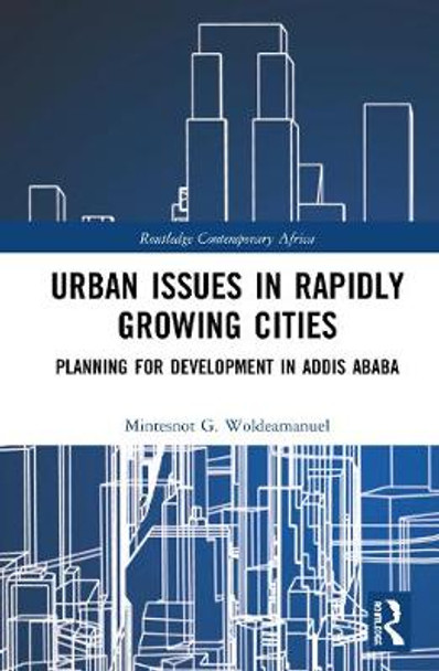 Urban Issues in Rapidly Growing Cities: Planning for Development in Addis Ababa by Mintesnot G. Woldeamanuel