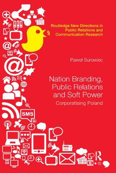 Nation Branding, Public Relations and Soft Power: Corporatising Poland by Pawel Surowiec