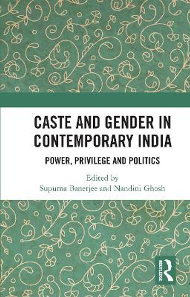 Caste and Gender in Contemporary India: Power, Privilege and Politics by Supurna Banerjee