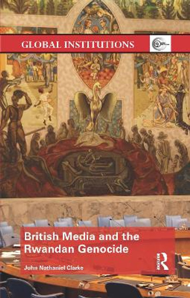 British Media and the Rwandan Genocide by John Nathaniel Clarke