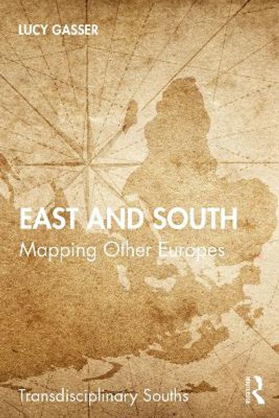 East and South: Mapping Other Europes by Lucy Gasser