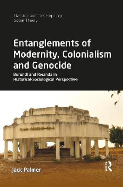 Entanglements of Modernity, Colonialism and Genocide: Burundi and Rwanda in Historical-Sociological Perspective by Jack Palmer