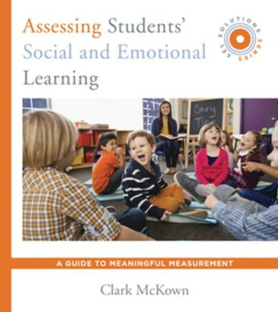 Assessing Students' Social and Emotional Learning: A Guide to Meaningful Measurement (SEL Solutions Series) by Clark McKown