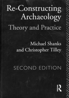 Re-constructing Archaeology: Theory and Practice by Michael Shanks