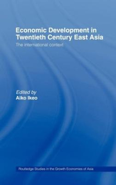 Economic Development in Twentieth-Century East Asia: The International Context by Aiko Ikeo