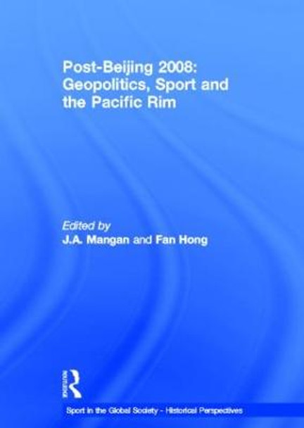 Post-Beijing 2008: Geopolitics, Sport and the Pacific Rim by J. A. Mangan