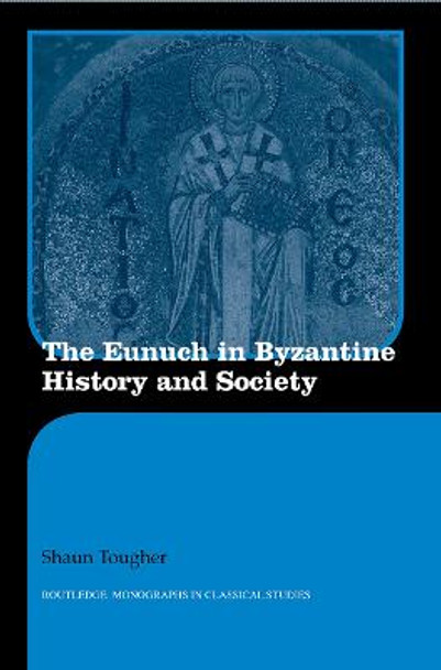 The Eunuch in Byzantine History and Society by Dr. Shaun Tougher