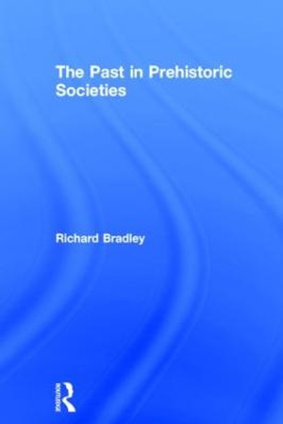 The Past in Prehistoric Societies by Richard Bradley The Past in Prehistoric Societies by Richard Bradley