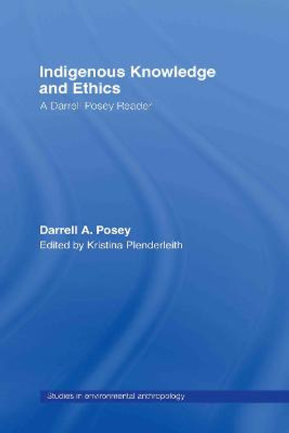 Indigenous Knowledge and Ethics: A Darrell Posey Reader by Darrell A. Posey