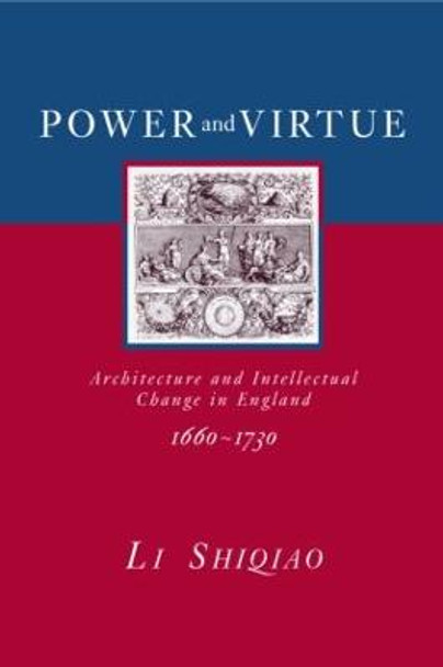 Power and Virtue: Architecture and Intellectual Change in England 1660-1730 by Shiqiao Li