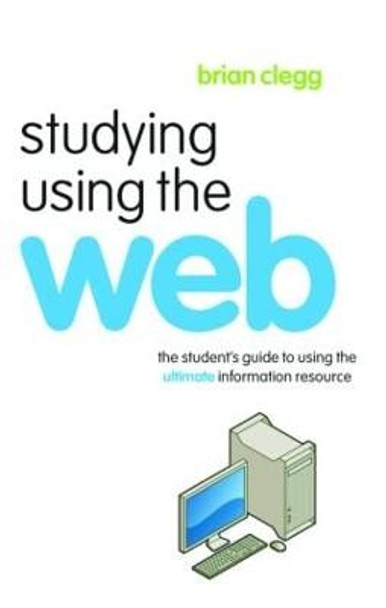 Studying Using the Web: The Student's Guide to Using the Ultimate Information Resource by Brian Clegg