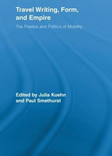 Travel Writing, Form, and Empire: The Poetics and Politics of Mobility by Julia Kuehn