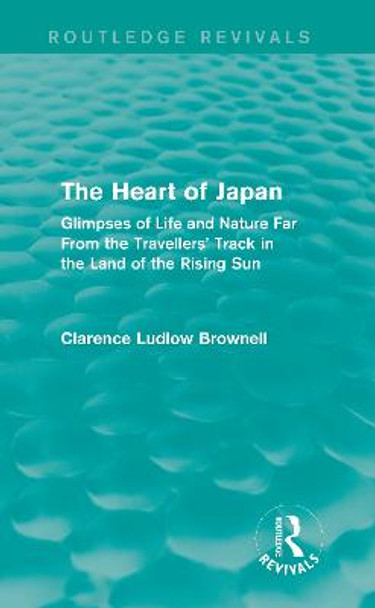 The Heart of Japan: Glimpses of Life and Nature Far From the Travellers' Track in the Land of the Rising Sun by Brownell Clarence Ludlow