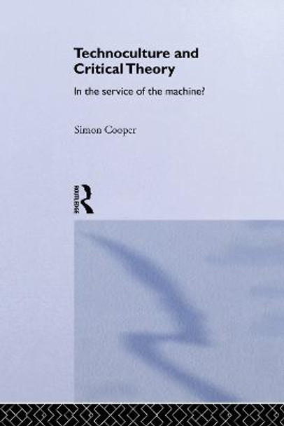 Technoculture and Critical Theory: In the Service of the Machine? by Simon Cooper