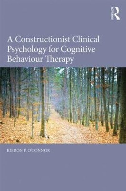 A Constructionist Clinical Psychology for Cognitive Behaviour Therapy by Kieron P. O'Connor