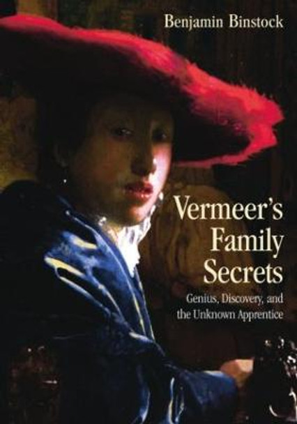 Vermeer's Family Secrets: Genius, Discovery, and the Unknown Apprentice by Benjamin Binstock