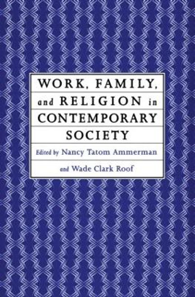 Work, Family and Religion in Contemporary Society: Remaking Our Lives by Nancy Tatom Ammerman