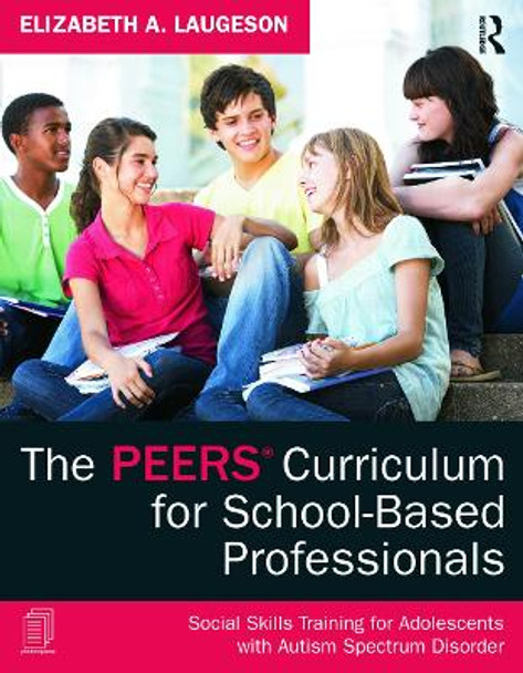 The PEERS Curriculum for School-Based Professionals: Social Skills Training for Adolescents with Autism Spectrum Disorder by Elizabeth A. Laugeson