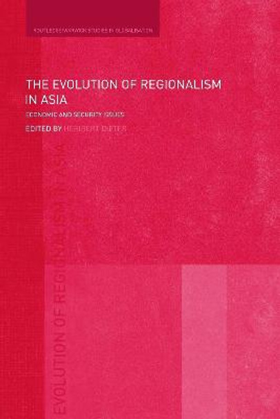 The Evolution of Regionalism in Asia: Economic and Security Issues by Heribert Dieter