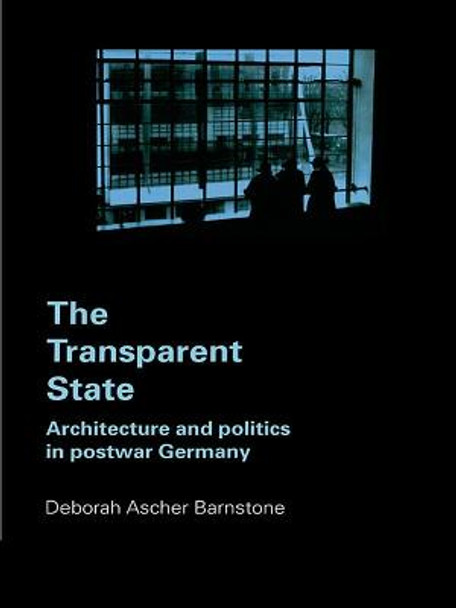 The Transparent State: Architecture and Politics in Postwar Germany by Deborah Ascher Barnstone