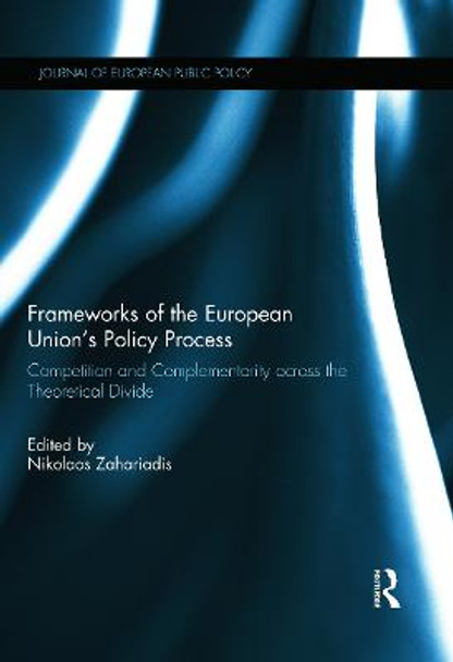 Frameworks of the European Union's Policy Process: Competition and Complementarity across the Theoretical Divide by Nikolaos Zahariadis