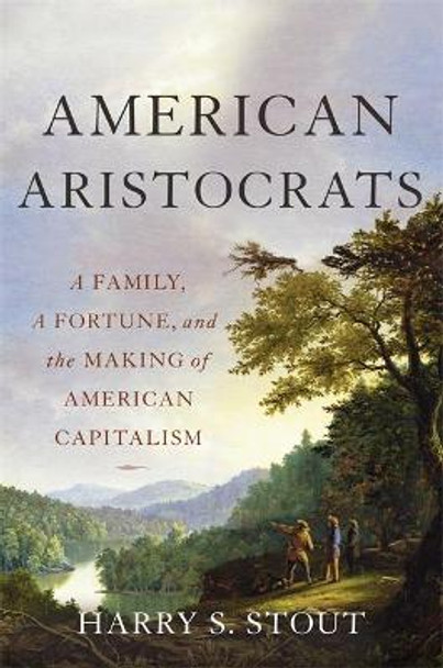 American Aristocrats: A Family, a Fortune, and the Making of American Capitalism by Harry S. Stout