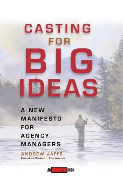 Casting for Big Ideas: A New Manifesto for Agency Managers by Andrew Jaffe