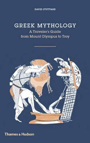 Greek Mythology: A Traveller's Guide from Mount Olympus to Troy by David Stuttard