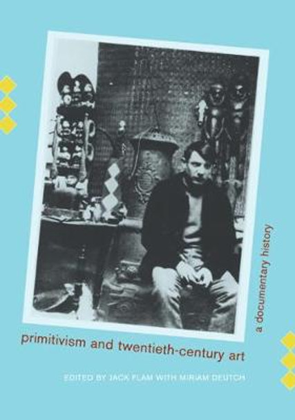 Primitivism and Twentieth-Century Art: A Documentary History by Jack Flam