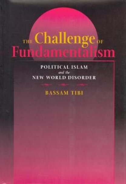 The Challenge of Fundamentalism: Political Islam and the New World Disorder by Bassam Tibi