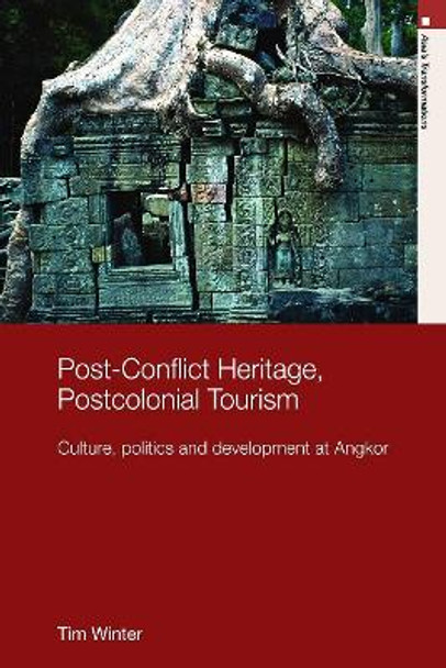 Post-Conflict Heritage, Postcolonial Tourism: Tourism, Politics and Development at Angkor Tim Winter 9780415689588